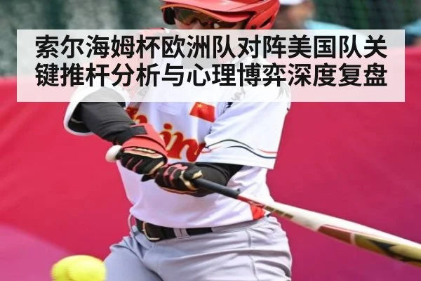 索尔海姆杯欧洲队对阵美国队关键推杆分析与心理博弈深度复盘 | 9BO SPORTS