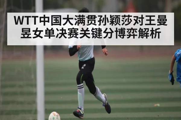 WTT中国大满贯孙颖莎对王曼昱女单决赛关键分博弈解析 | 9BO SPORTS