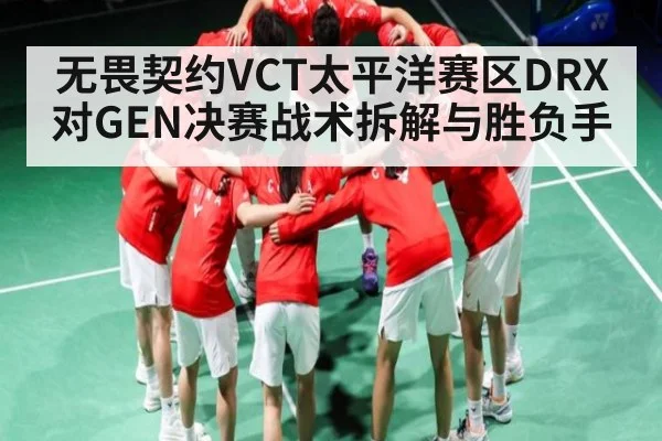无畏契约VCT太平洋赛区DRX对GEN决赛战术拆解与胜负手