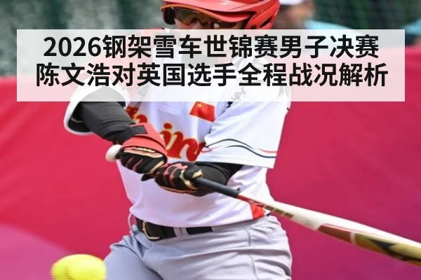 2026钢架雪车世锦赛男子决赛陈文浩对英国选手全程战况解析
