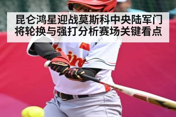昆仑鸿星迎战莫斯科中央陆军门将轮换与强打分析赛场关键看点（9BO SPORTS）